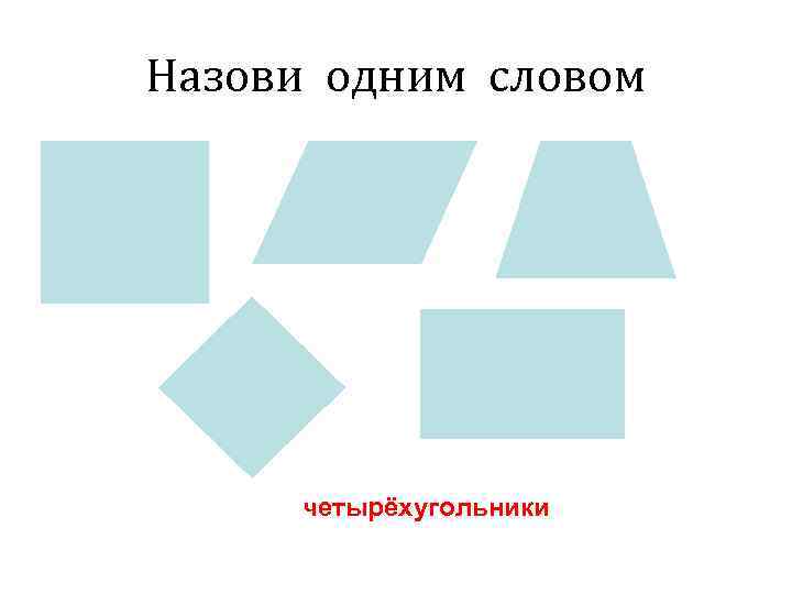 Назови одним словом   четырёхугольники 