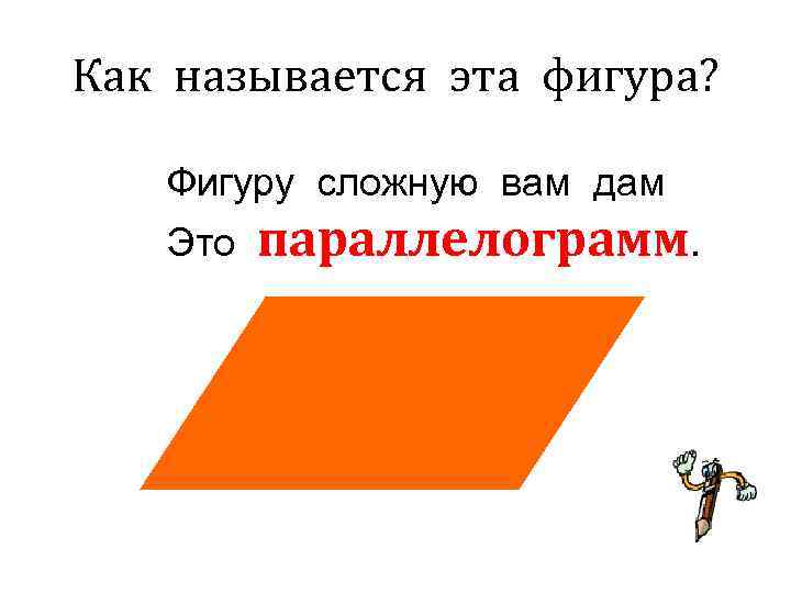 Как называется эта фигура? Фигуру сложную вам дам  Это  параллелограмм. 