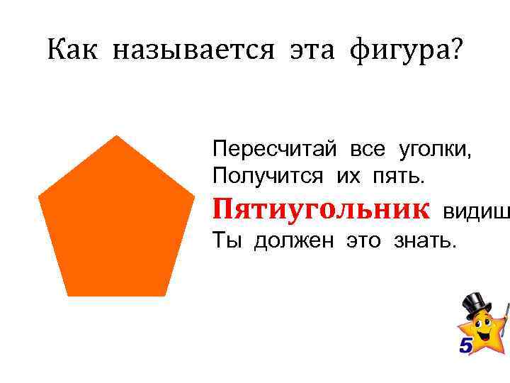 Как называется эта фигура?   Пересчитай все уголки,  Получится их пять. 