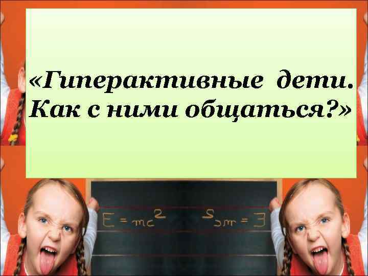  «Гиперактивные дети. Как с ними общаться? » 