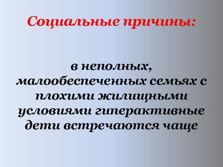  Социальные причины: в неполных, малообеспеченных семьях с плохими жилищными условиями гиперактивные дети встречаются