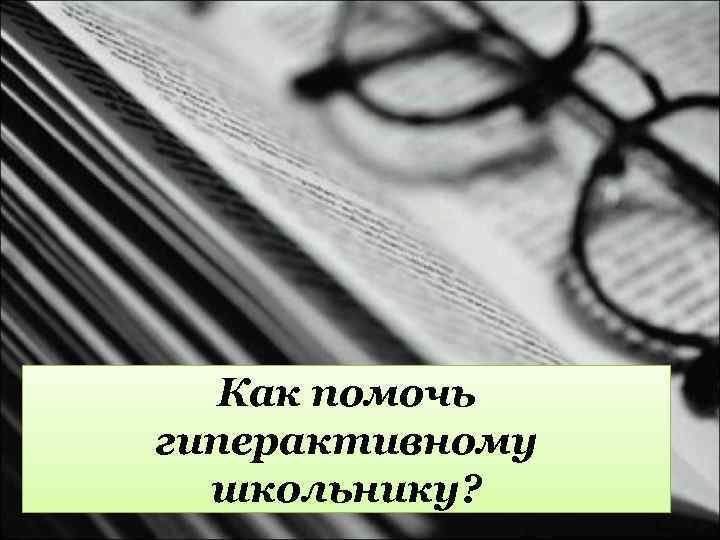  Как помочь гиперактивному школьнику? 