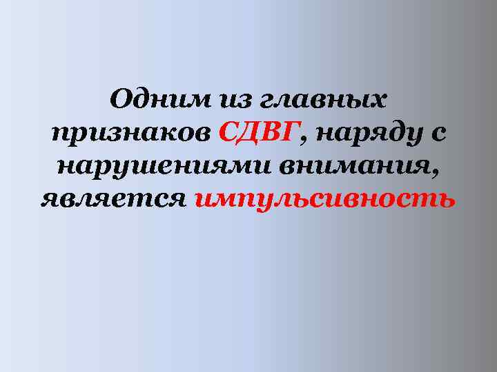  Одним из главных признаков СДВГ, наряду с нарушениями внимания, является импульсивность 