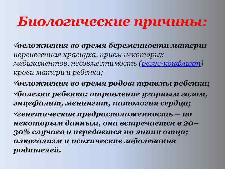 Биологические причины: üосложнения во время беременности матери: перенесенная краснуха, прием некоторых медикаментов, несовместимость (резус-конфликт)