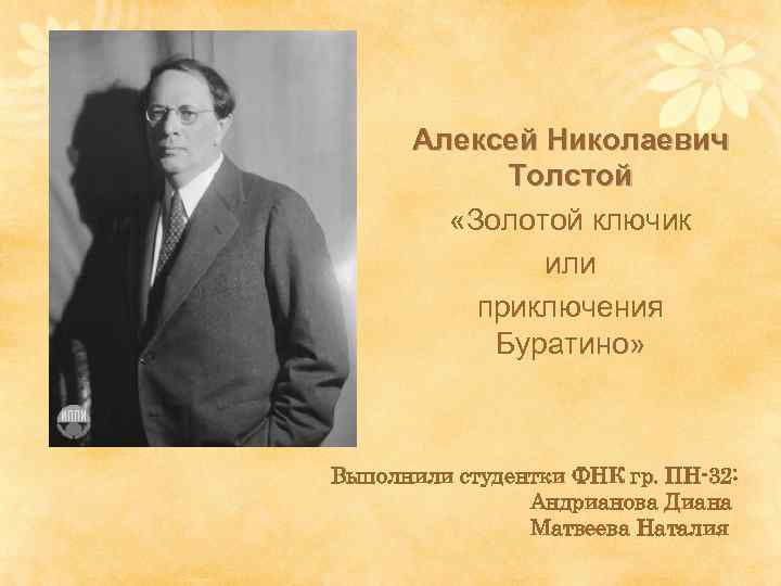  Алексей Николаевич Толстой «Золотой ключик или приключения Буратино» Выполнили студентки ФНК гр. ПН-32: