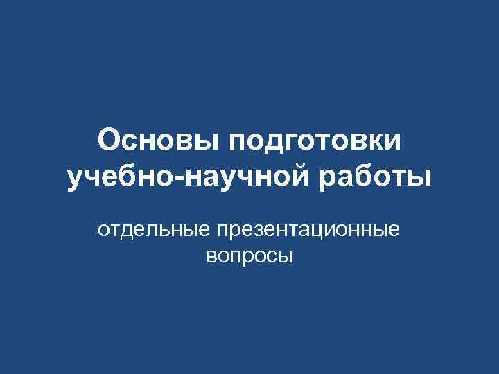  Основы подготовки учебно-научной работы отдельные презентационные вопросы 