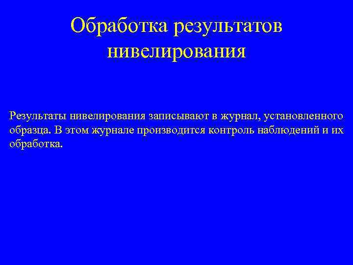  Обработка результатов нивелирования Результаты нивелирования записывают в журнал, установленного образца. В этом журнале