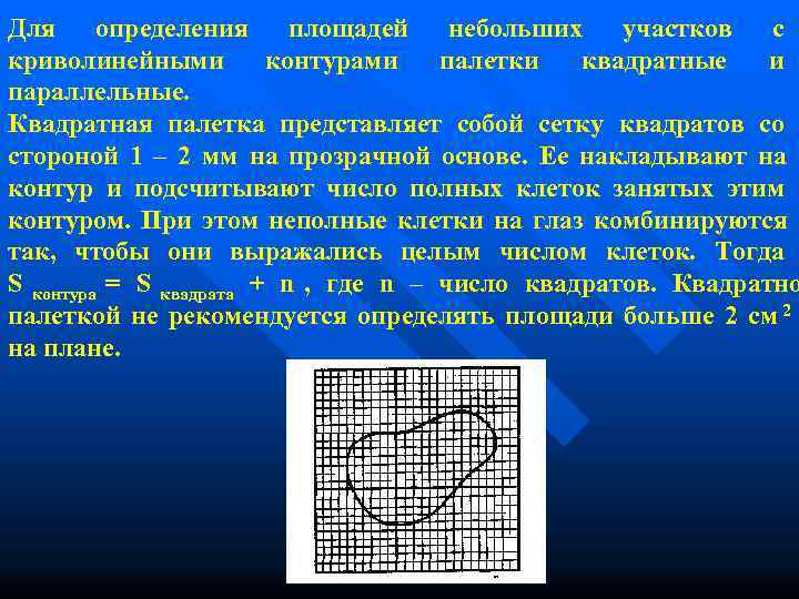 Для определения площадей небольших участков с криволинейными контурами палетки квадратные и параллельные. Квадратная палетка