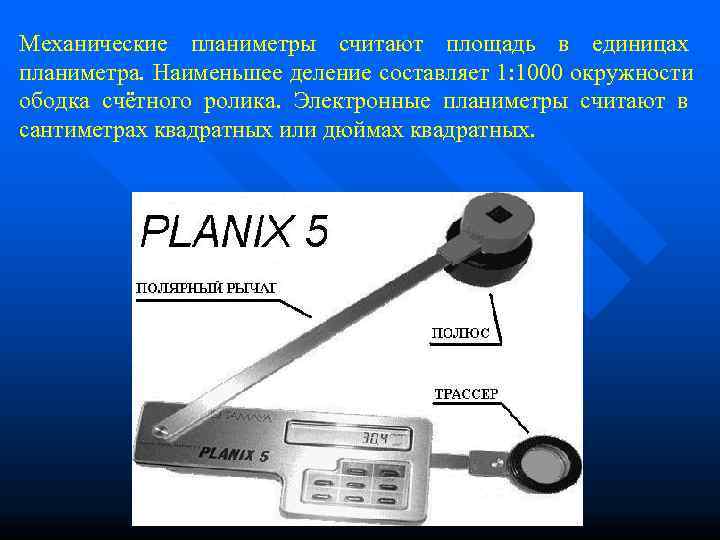 Механические планиметры считают площадь в единицах планиметра. Наименьшее деление составляет 1: 1000 окружности ободка