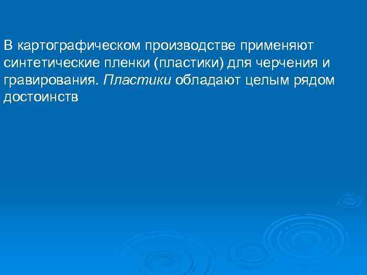 В картографическом производстве применяют синтетические пленки (пластики) для черчения и гравирования. Пластики обладают целым