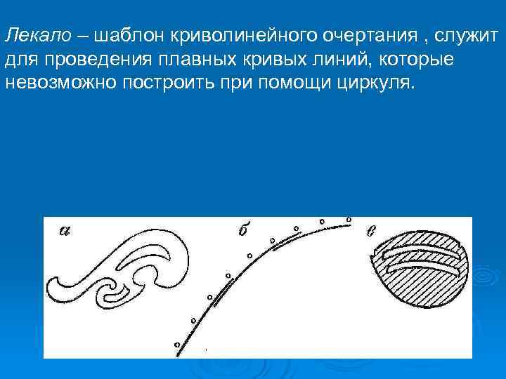 Лекало – шаблон криволинейного очертания , служит для проведения плавных кривых линий, которые невозможно