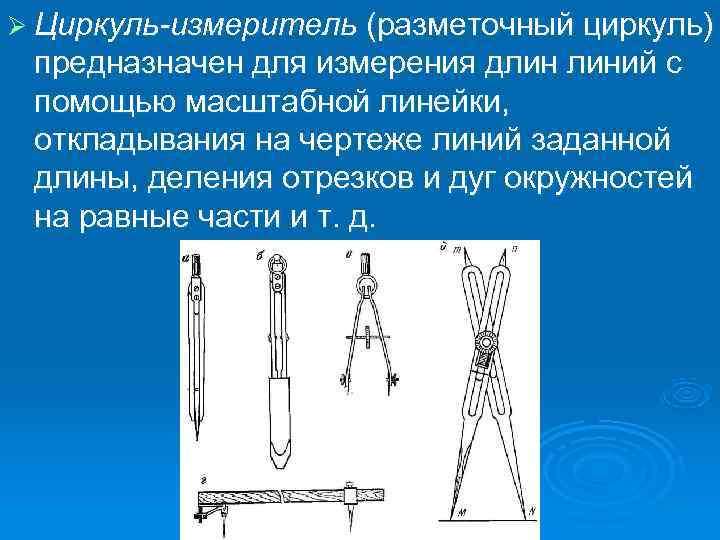 Ø Циркуль-измеритель (разметочный циркуль) предназначен для измерения длин линий с помощью масштабной линейки, откладывания