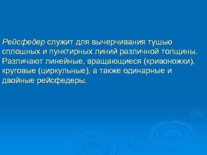 Рейсфедер служит для вычерчивания тушью сплошных и пунктирных линий различной толщины. Различают линейные, вращающиеся