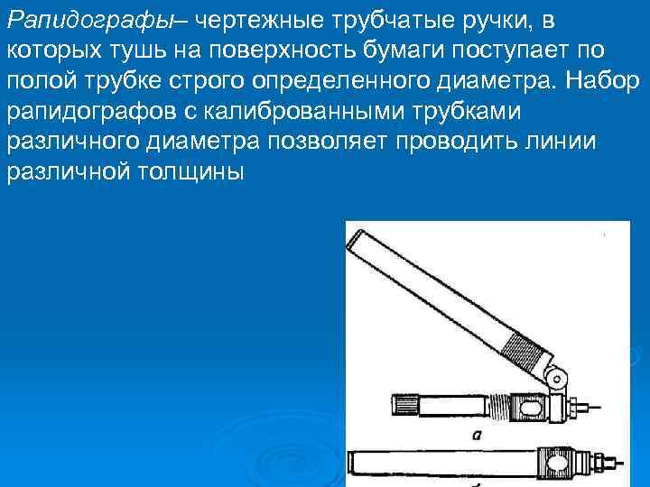 Рапидографы– чертежные трубчатые ручки, в которых тушь на поверхность бумаги поступает по полой трубке