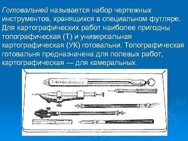 Готовальней называется набор чертежных инструментов, хранящихся в специальном футляре. Для картографических работ наиболее пригодны