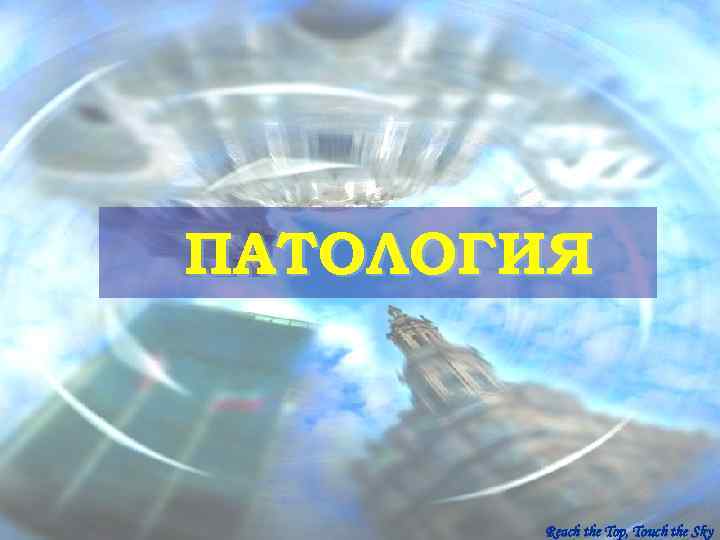 ПАТОЛОГИЯ  Reach the Top, Touch the Sky 