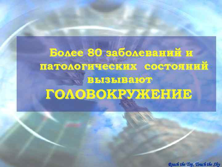  Более 80 заболеваний и патологических состояний  вызывают ГОЛОВОКРУЖЕНИЕ    