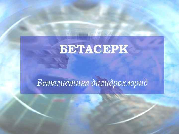  БЕТАСЕРК Бетагистина дигидрохлорид      Reach the Top, Touch the