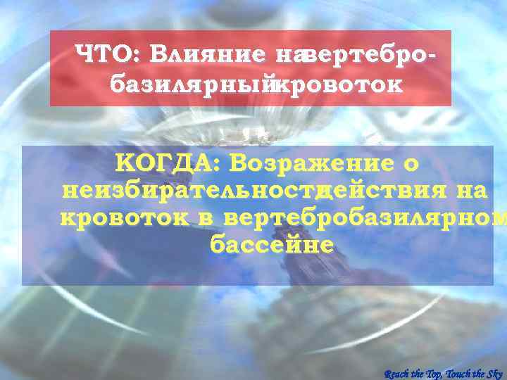 ЧТО: Влияние навертебро-  базилярныйкровоток КОГДА: Возражение о неизбирательностидействия на кровоток в вертебробазилярном 