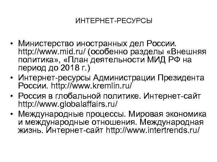  ИНТЕРНЕТ-РЕСУРСЫ • Министерство иностранных дел России. http: //www. mid. ru/ (особенно разделы «Внешняя