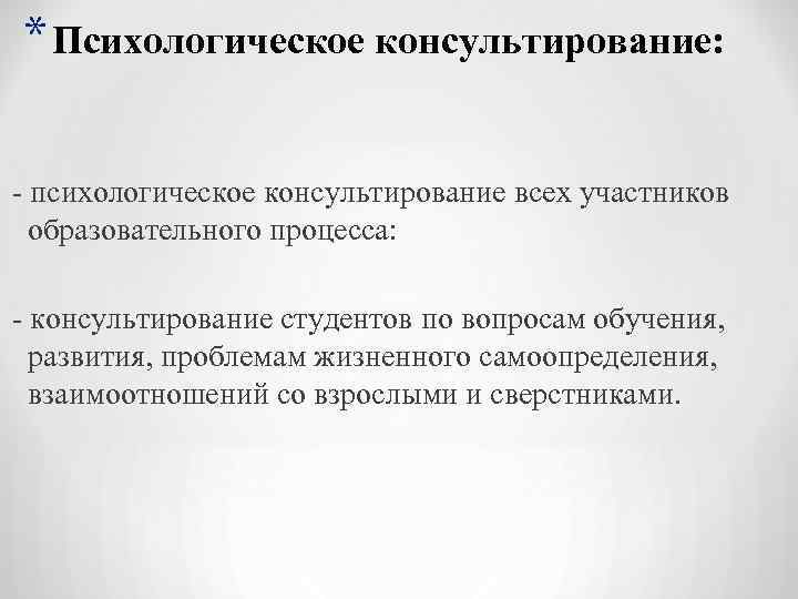 * Психологическое консультирование: - психологическое консультирование всех участников образовательного процесса: - консультирование студентов по