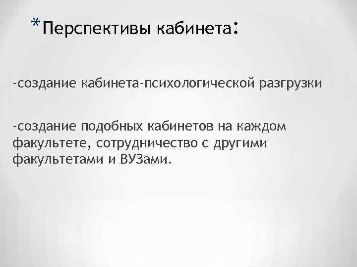  * Перспективы кабинета: -создание кабинета-психологической разгрузки -создание подобных кабинетов на каждом факультете, сотрудничество