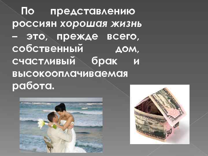  По  представлению россиян хорошая жизнь – это, прежде всего, собственный дом, счастливый