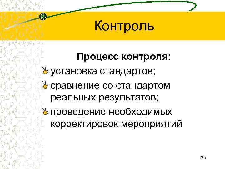  Контроль Процесс контроля: установка стандартов; сравнение со стандартом реальных результатов; проведение необходимых корректировок