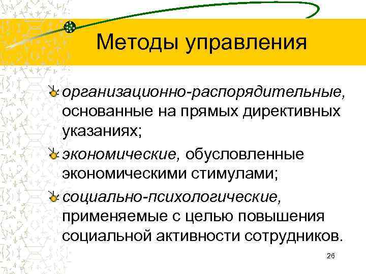  Методы управления организационно-распорядительные, основанные на прямых директивных указаниях; экономические, обусловленные экономическими стимулами; социально-психологические,