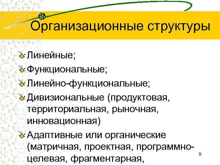 Организационные структуры Линейные; Функциональные; Линейно-функциональные; Дивизиональные (продуктовая, территориальная, рыночная, инновационная) Адаптивные или органические (матричная,