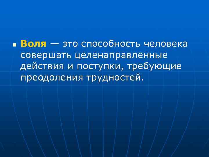 n Воля — это способность человека совершать целенаправленные действия и поступки, требующие преодоления трудностей.