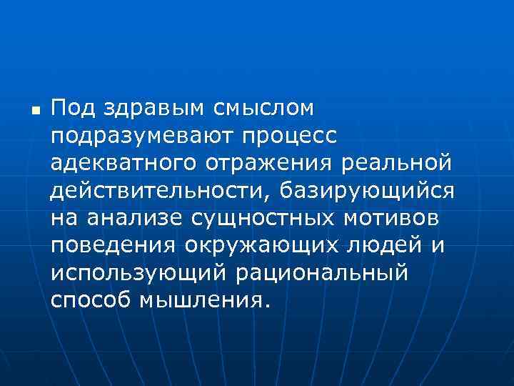 n Под здравым смыслом подразумевают процесс адекватного отражения реальной действительности, базирующийся на анализе сущностных