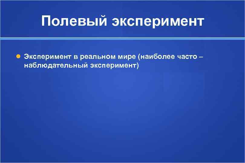  Полевый эксперимент  Эксперимент в реальном мире (наиболее часто –  наблюдательный эксперимент)