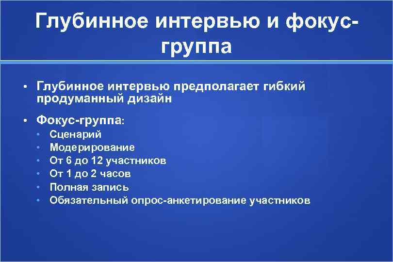  Глубинное интервью и фокус-  группа • Глубинное интервью предполагает гибкий продуманный дизайн
