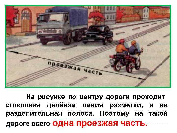   На рисунке по центру дороги проходит сплошная двойная линия разметки,  а