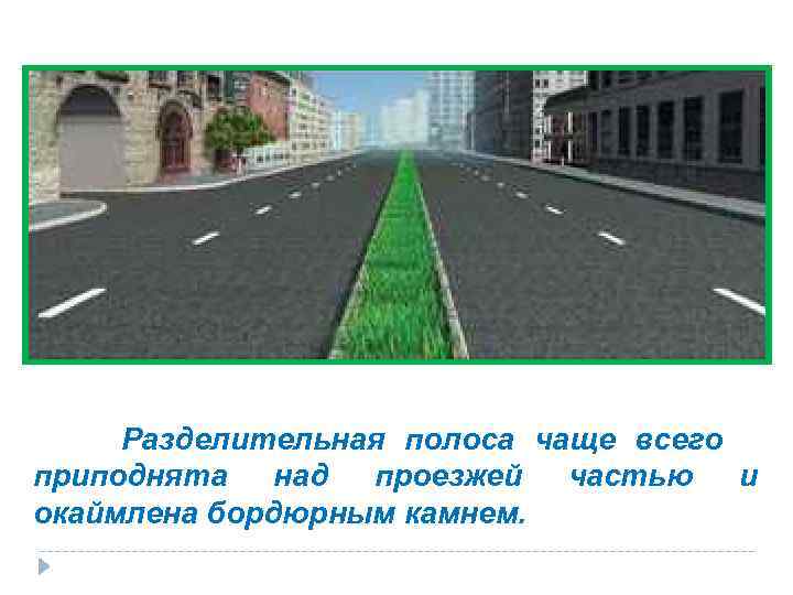    Разделительная полоса чаще всего приподнята над проезжей частью и окаймлена бордюрным