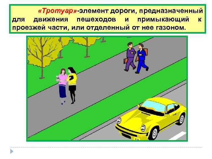    «Тротуар» -элемент дороги, предназначенный для движения пешеходов и примыкающий к проезжей