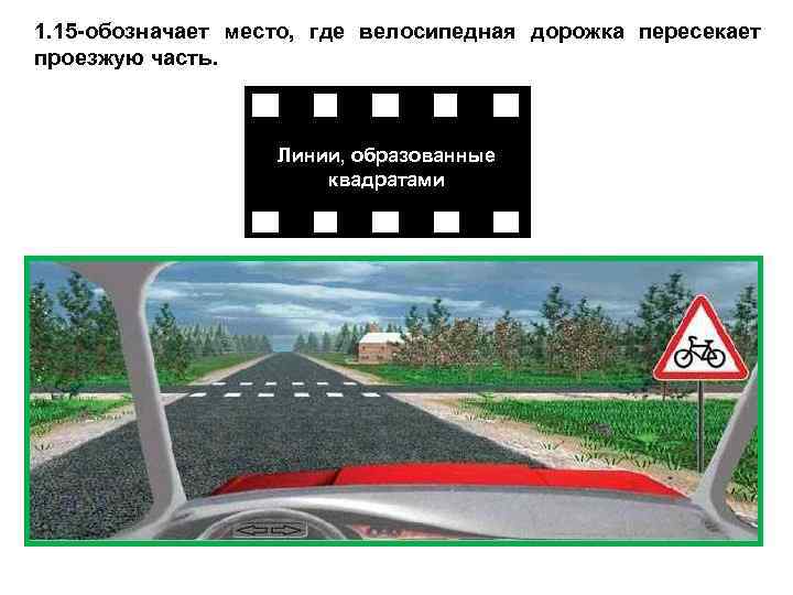 1. 15 -обозначает место, где велосипедная дорожка пересекает проезжую часть. Линии, образованные квадратами 