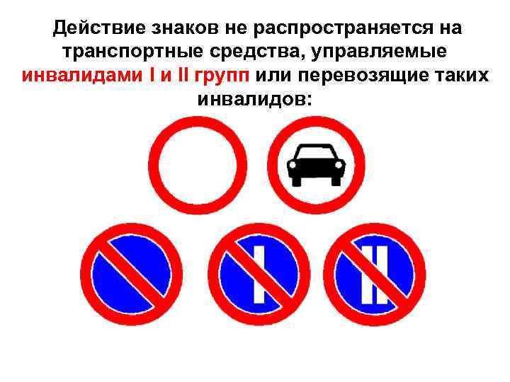   Действие знаков не распространяется на транспортные средства, управляемые инвалидами I и II