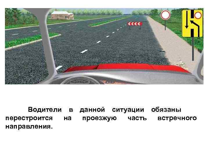  Водители в данной ситуации обязаны перестроится на проезжую часть встречного направления. 