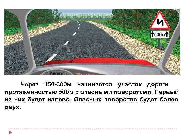  Через 150 -300 м начинается участок дороги протяженностью 500 м с опасными поворотами.