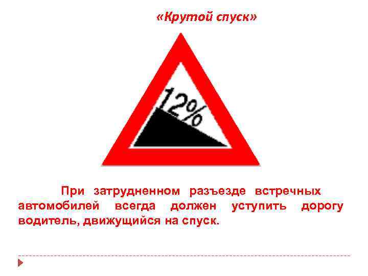  «Крутой спуск» При затрудненном разъезде встречных автомобилей всегда должен уступить дорогу водитель, движущийся