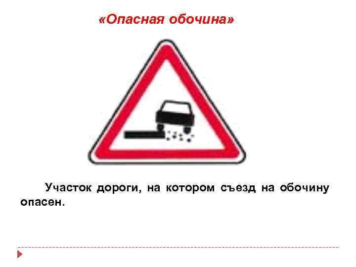  «Опасная обочина» Участок дороги, на котором съезд на обочину опасен. 