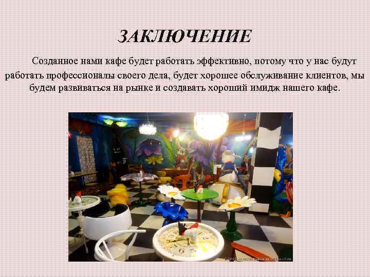     ЗАКЛЮЧЕНИЕ Созданное нами кафе будет работать эффективно, потому что у
