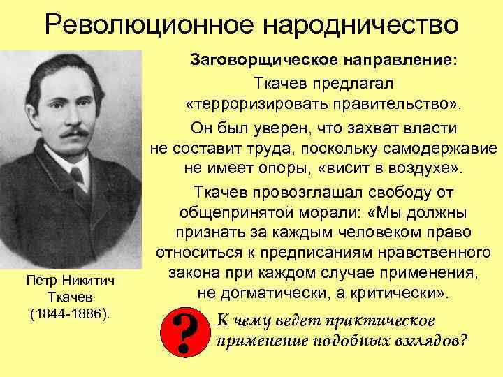  Революционное народничество Заговорщическое направление: Ткачев предлагал «терроризировать правительство» . Он был уверен, что