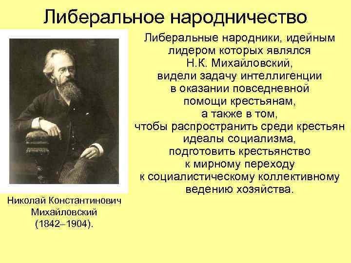  Либеральное народничество Либеральные народники, идейным лидером которых являлся Н. К. Михайловский, видели задачу