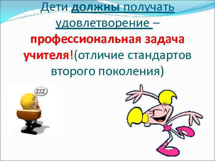  Дети должны получать удовлетворение – профессиональная задача учителя!(отличие стандартов второго поколения) 