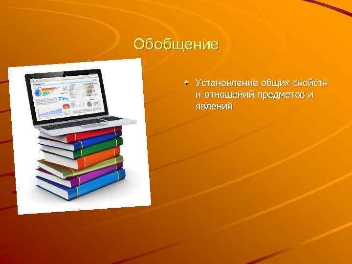 Обобщение Установление общих свойств и отношений предметов и явлений 