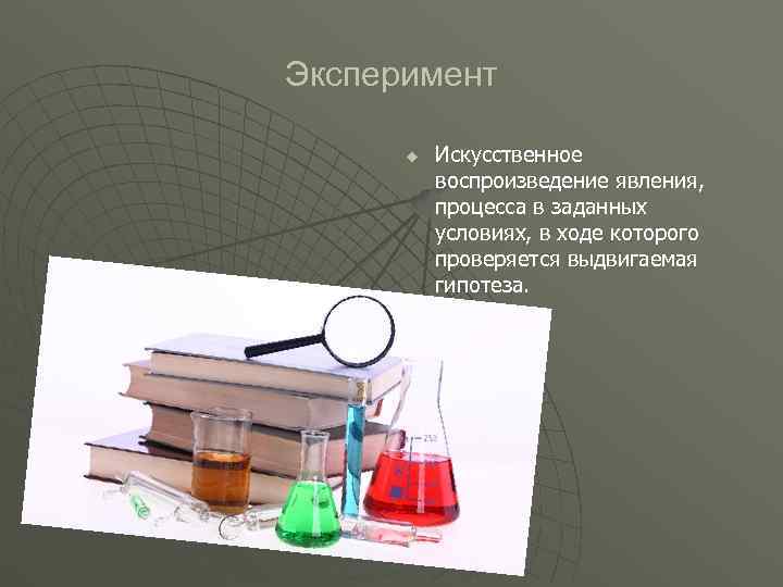 Эксперимент u Искусственное воспроизведение явления, процесса в заданных условиях, в ходе которого проверяется выдвигаемая