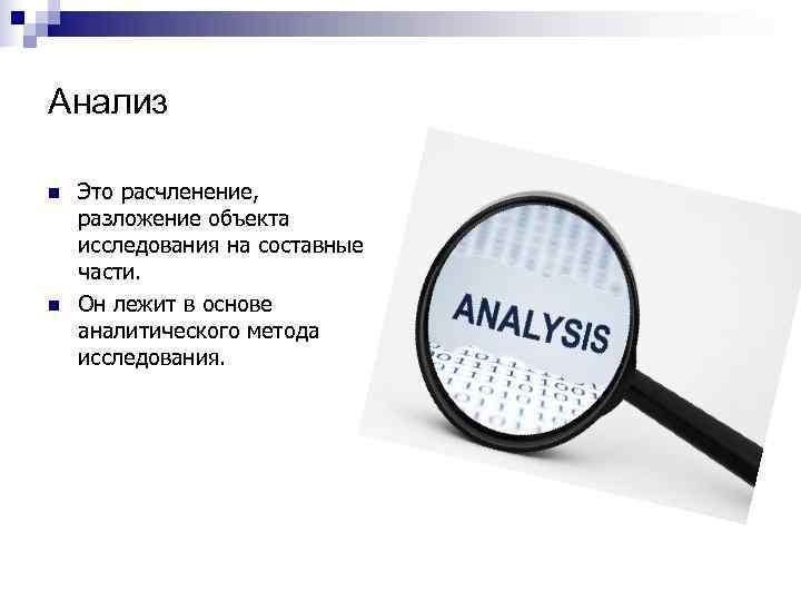 Анализ n Это расчленение, разложение объекта исследования на составные части. n Он лежит в